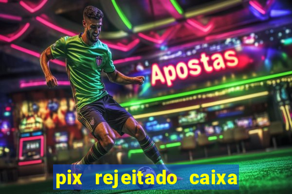 pix rejeitado caixa dinheiro sumiu